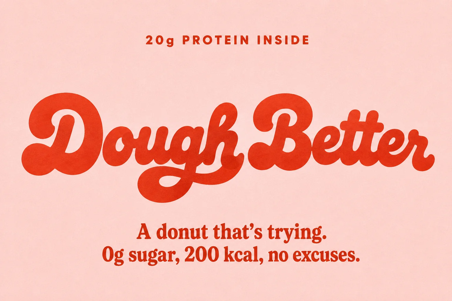 블러시 핑크 박스 정면 락업 — 토마토 레드 잉크로 헤더 20g PROTEIN INSIDE, 버블 스크립트 Dough Better, 세리프 태그라인 A donut that's trying.
